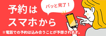 予約方法が変わりました!電話予約は混雑が予想されるため、スマホ予約がおすすめです
